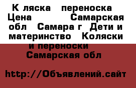 Кaляска - переноска › Цена ­ 2 500 - Самарская обл., Самара г. Дети и материнство » Коляски и переноски   . Самарская обл.